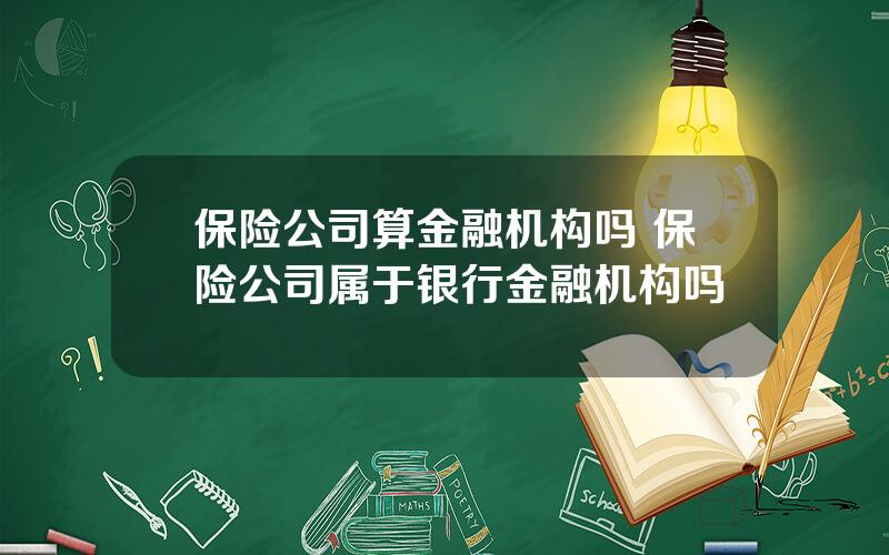 保险公司算金融机构吗 保险公司属于银行金融机构吗